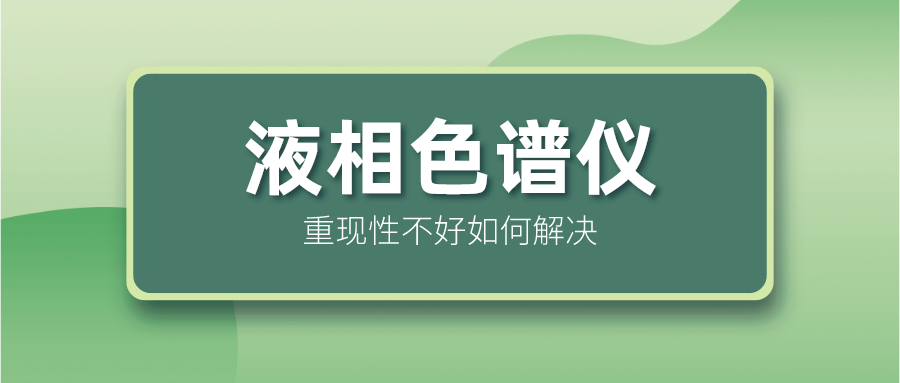 液相色譜儀重現(xiàn)性不好怎么解決？