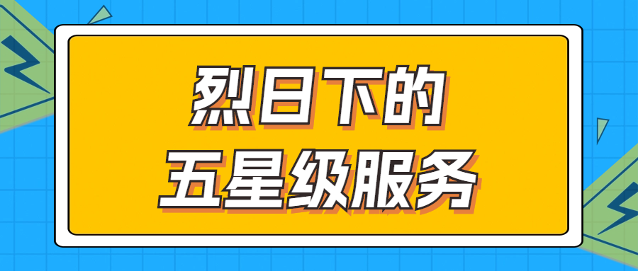 烈日下的五星級(jí)服務(wù) | 輾轉(zhuǎn)四地奔波1000多公里，為客戶送上星級(jí)服務(wù)！